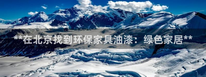 杏耀平台正规么：**在北京找到环保家具油漆：绿色家居**