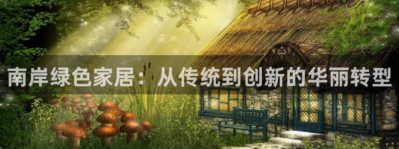 杏耀网页手机登录：南岸绿色家居：从传统到创新的华丽转型