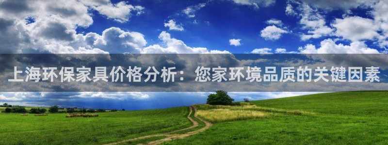 杏耀平台登录首页：上海环保家具价格分析：您家环境品质的关键因