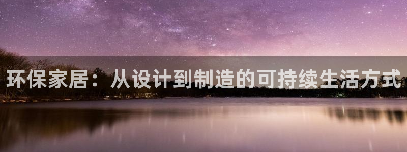 杏耀平台到底能玩吗：环保家居：从设计到制造的可持续生活方式