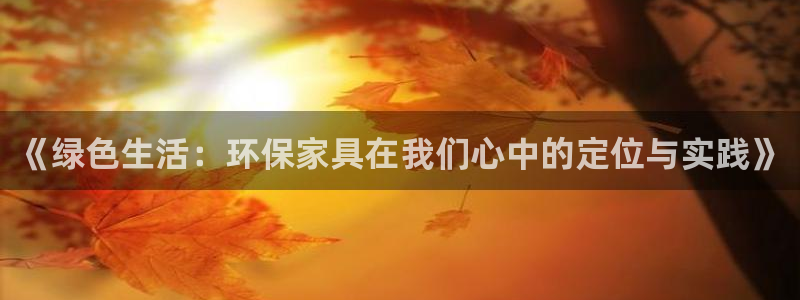杏耀平台怎样：《绿色生活：环保家具在我们心中的定位与实践》