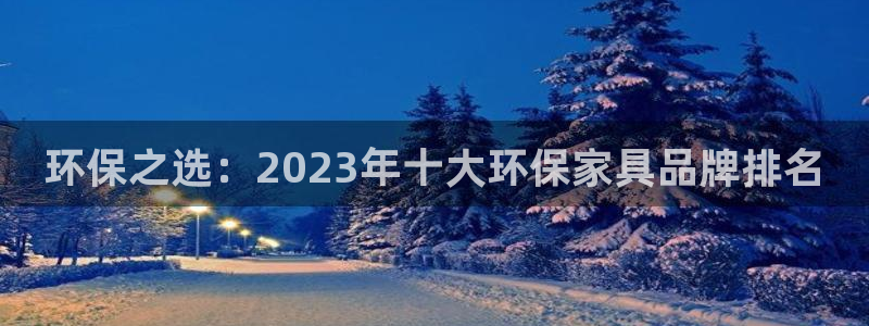 杏耀平台登录网址是什么：环保之选：2023年十大环保家具品牌