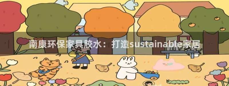 杏耀登陆网站：南康环保家具胶水：打造sustainable家