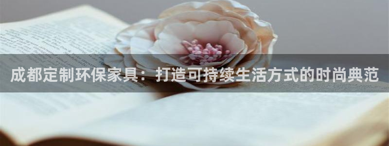 杏耀平台线路测试：成都定制环保家具：打造可持续生活方式的时尚