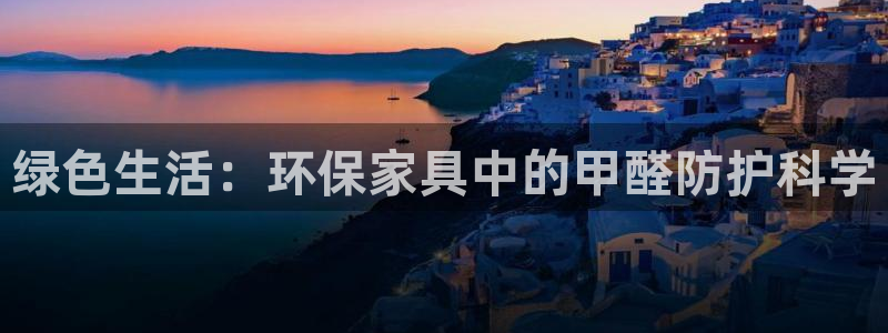 杏耀平台服务中心是干嘛的：绿色生活：环保家具中的甲醛防护科学