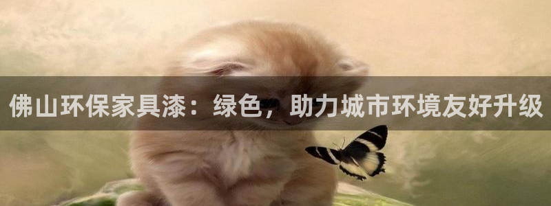 杏耀注册地址：佛山环保家具漆：绿色，助力城市环境友好升级