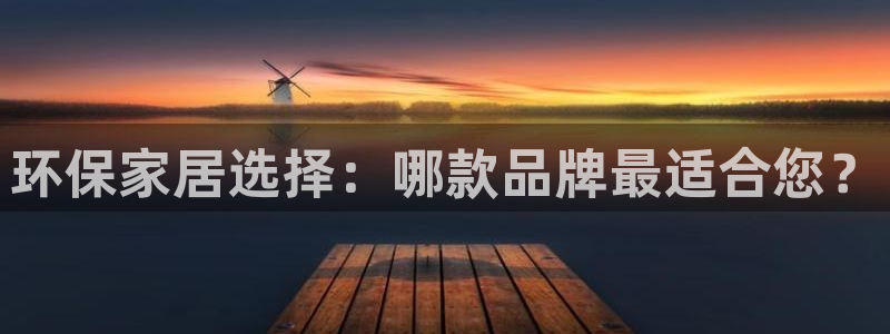 杏耀平台在哪里：环保家居选择：哪款品牌最适合您？