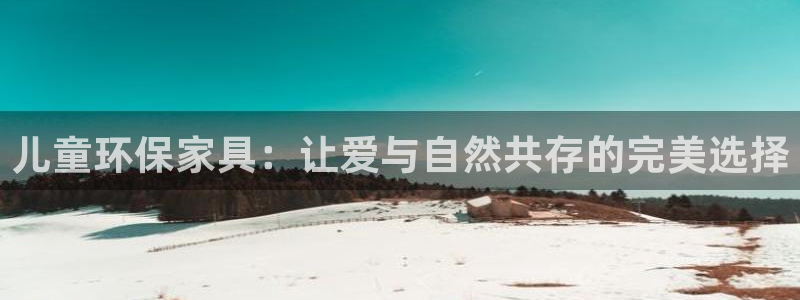 杏耀平台注册入口：儿童环保家具：让爱与自然共存的完美选择