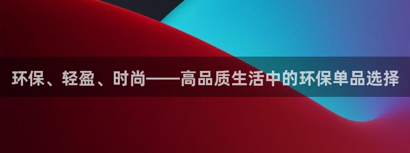 杏耀平台登录入口：环保、轻盈、时尚——高品质生活中的环保单品