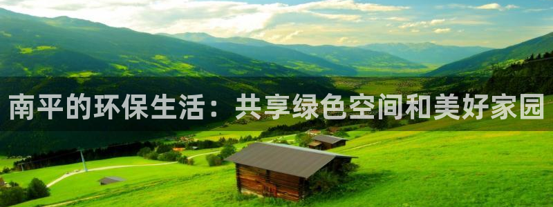 杏耀客户端登录：南平的环保生活：共享绿色空间和美好家园