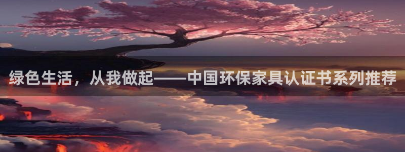 杏耀平台已7O777：绿色生活，从我做起——中国环保家具认证