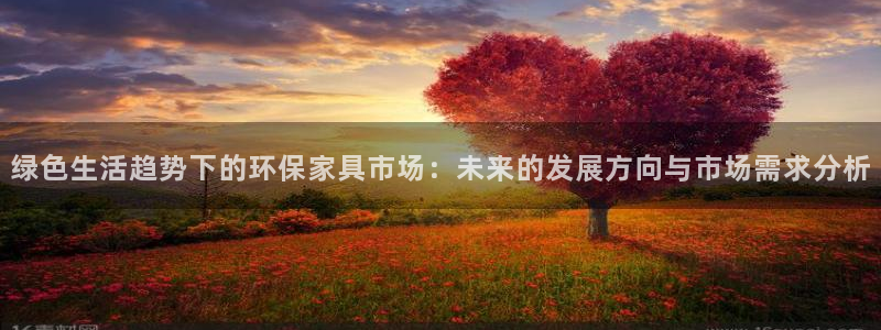 杏耀注册杏耀登陆：绿色生活趋势下的环保家具市场：未来的发展方