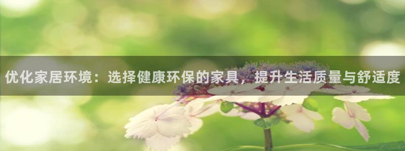 杏耀平台注册代理：优化家居环境：选择健康环保的家具，提升生活