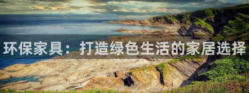 杏耀平台代理登录网址是多少：环保家具：打造绿色生活的家居选择