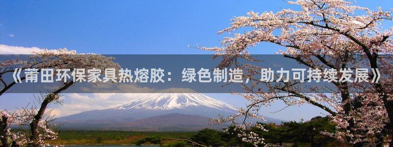 杏耀平台注册问一问：《莆田环保家具热熔胶：绿色制造，助力可持