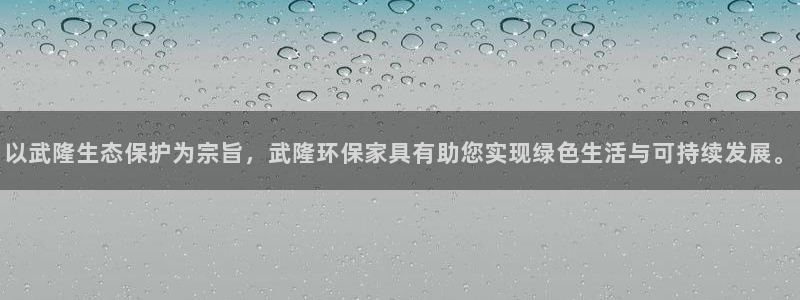 杏耀平台在哪里：以武隆生态保护为宗旨，武隆环保家具有助您实现